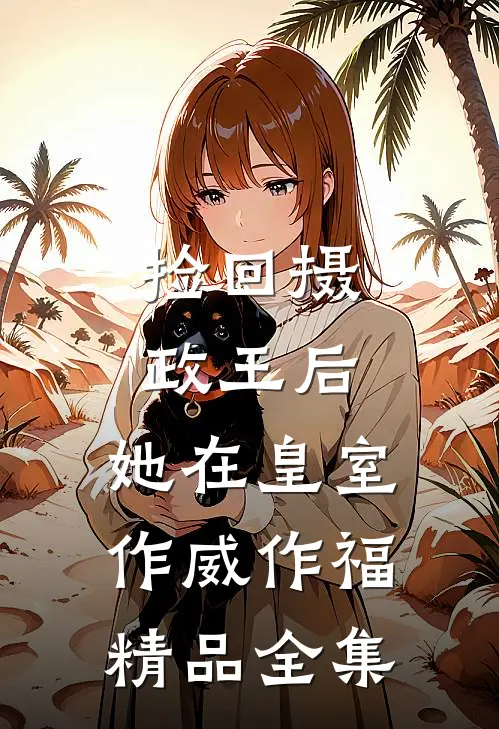 捡回摄政王后，她在皇室作威作福精品全集