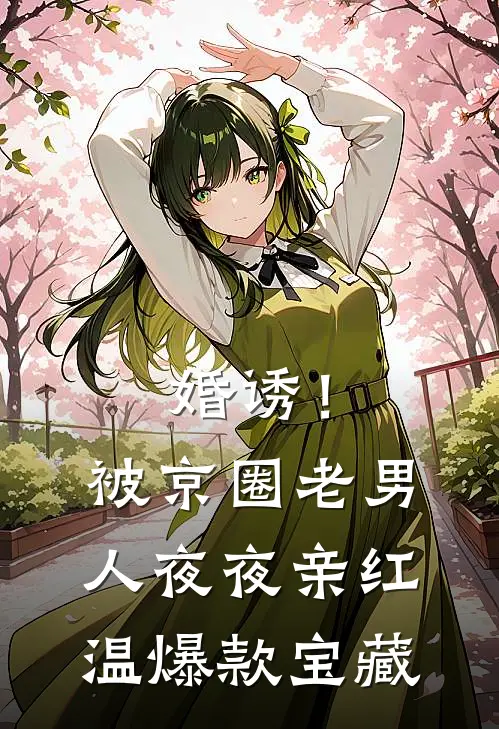 婚诱！被京圈老男人夜夜亲红温爆款宝藏