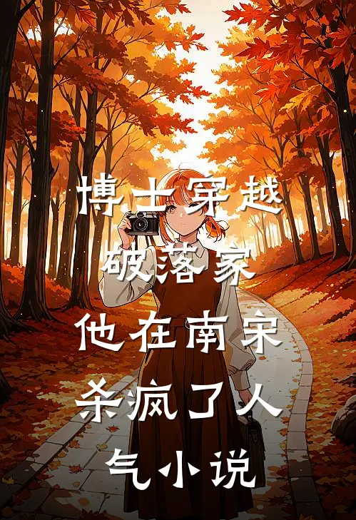 博士穿越破落家，他在南宋杀疯了人气小说