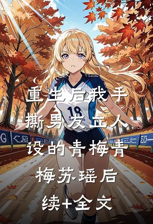 重生后我手撕男友立人设的青梅青梅苏瑶后续+全文