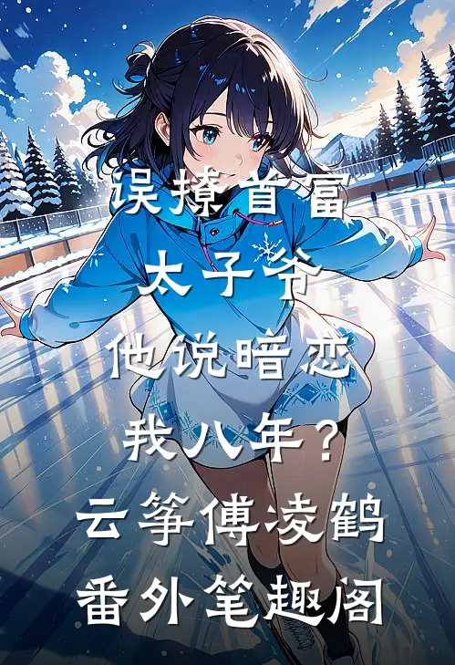 误撩首富太子爷，他说暗恋我八年？：云筝傅凌鹤番外笔趣阁