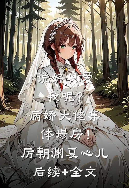说好只爱我呢？病娇大佬集体塌房！厉朝渊夏心儿后续+全文
