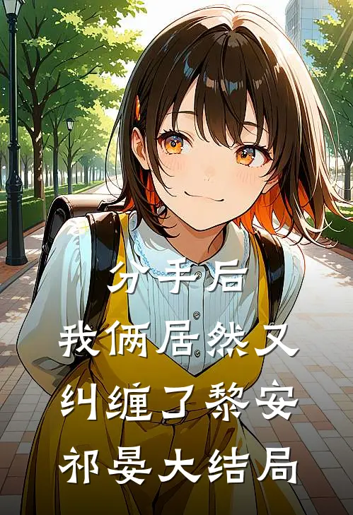 分手后，我俩居然又纠缠了黎安祁晏大结局