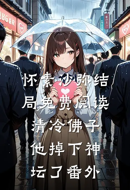 怀素沙弥结局免费阅读清冷佛子他掉下神坛了番外