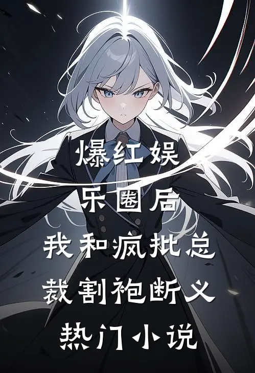 爆红娱乐圈后，我和疯批总裁割袍断义热门小说