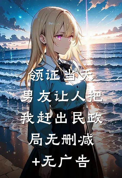 领证当天，男友让人把我赶出民政局无删减+无广告