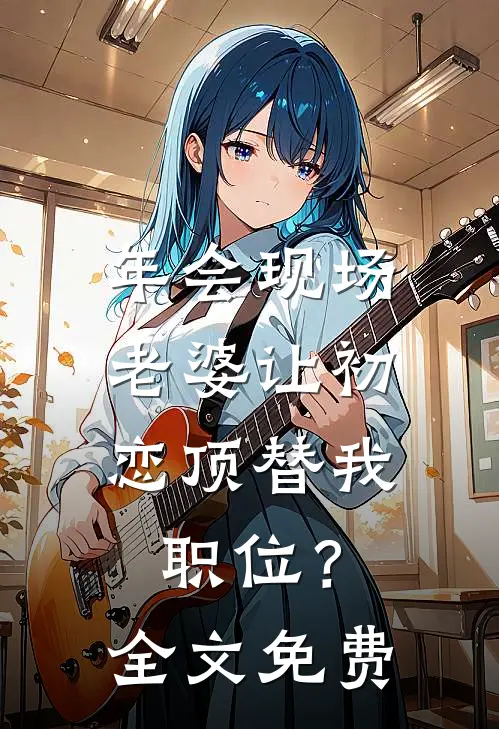 年会现场，老婆让初恋顶替我职位？全文免费