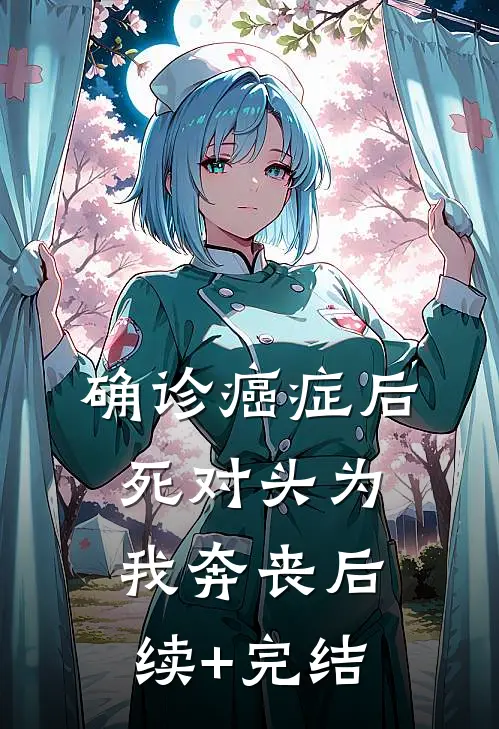 确诊癌症后，死对头为我奔丧后续+完结