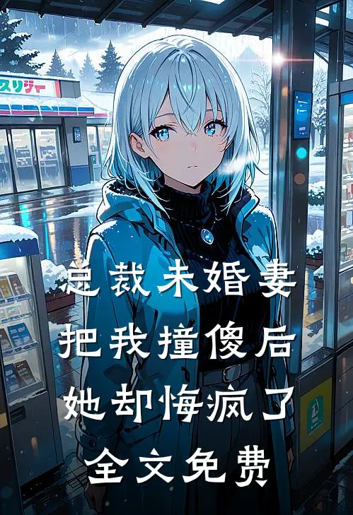 总裁未婚妻把我撞傻后，她却悔疯了全文免费