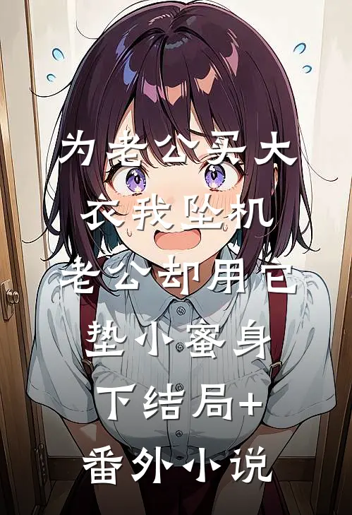 为老公买大衣我坠机，老公却用它垫小蜜身下结局+番外小说