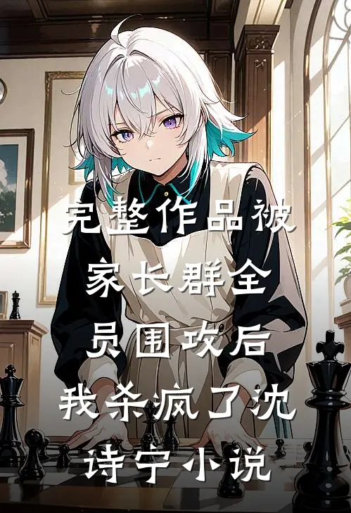 完整作品被家长群全员围攻后，我杀疯了沈诗宁小说