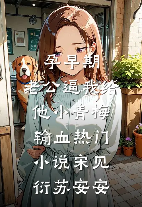 孕早期，老公逼我给他小青梅输血热门小说宋见衍苏安安