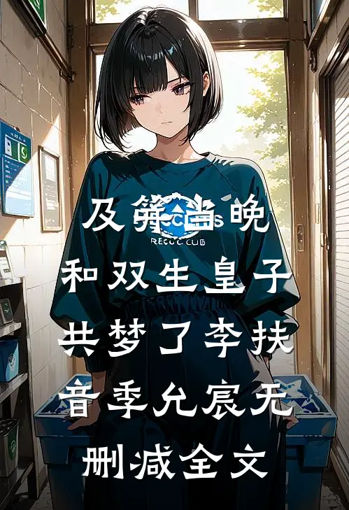 及笄当晚，和双生皇子共梦了李扶音季允宸无删减全文