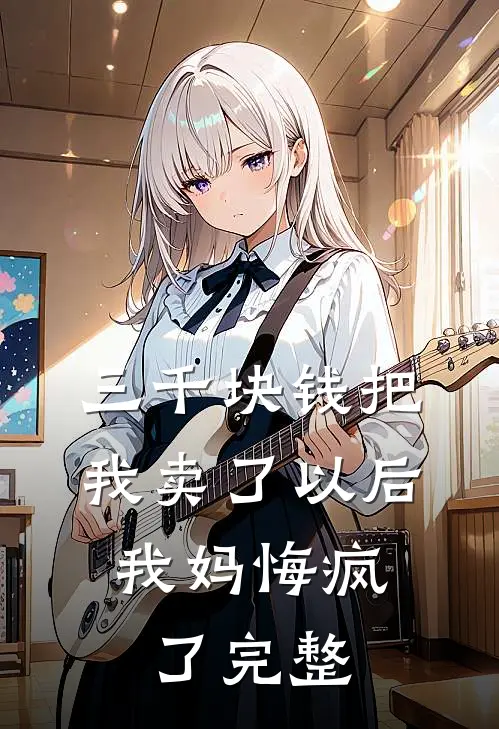 三千块钱把我卖了以后，我妈悔疯了完整