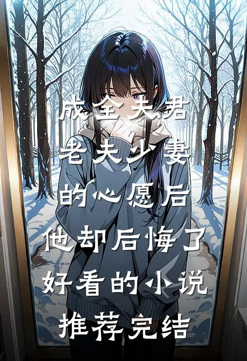 成全夫君老夫少妻的心愿后，他却后悔了好看的小说推荐完结