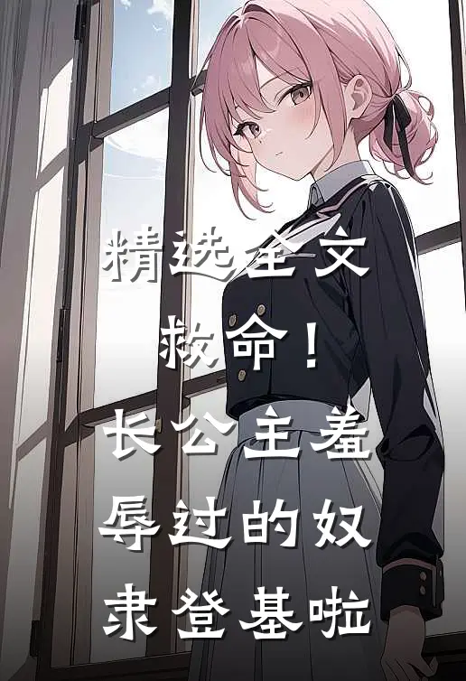 精选全文救命！长公主羞辱过的奴隶登基啦