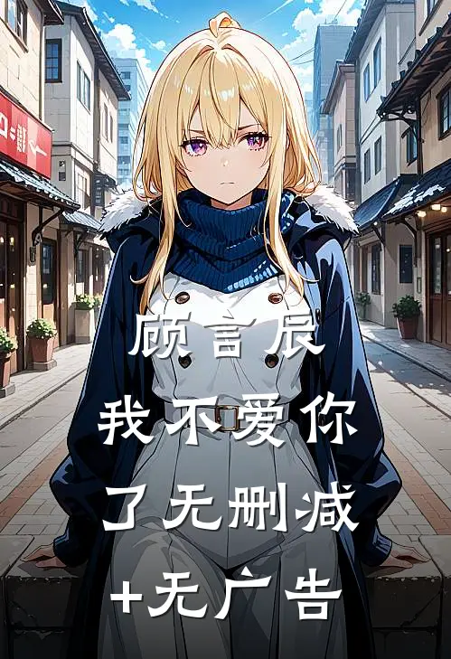 顾言辰，我不爱你了无删减+无广告