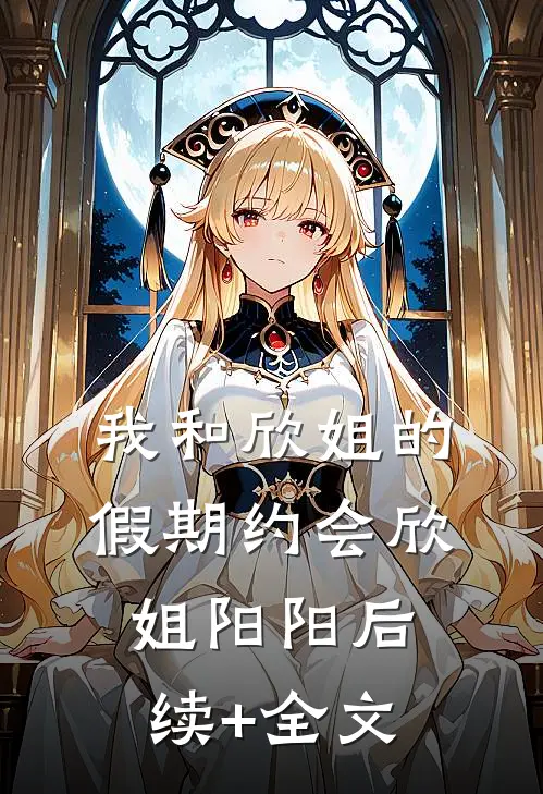 我和欣姐的假期约会欣姐阳阳后续+全文
