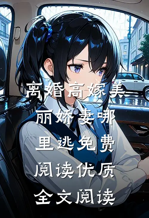 离婚高嫁美丽娇妻哪里逃免费阅读优质全文阅读