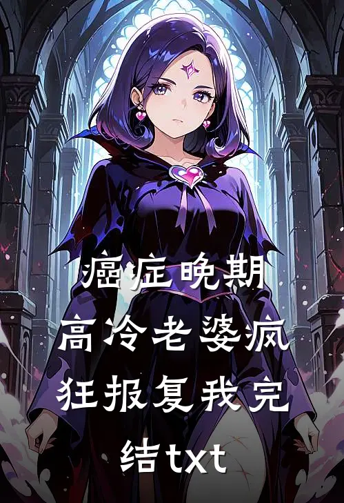 癌症晚期，高冷老婆疯狂报复我完结txt