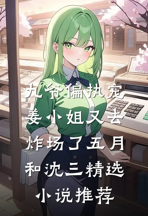 九爷偏执宠姜小姐又去炸场了五月和沈三精选小说推荐