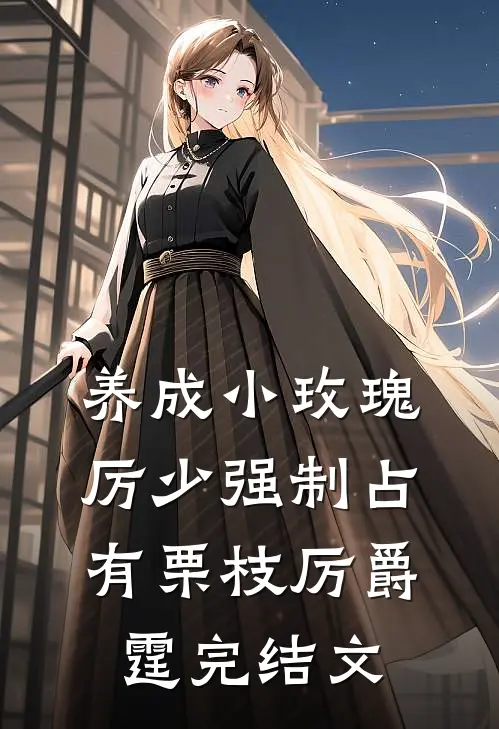 养成小玫瑰，厉少强制占有栗枝厉爵霆完结文