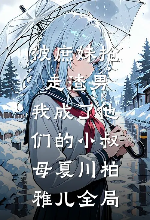 被庶妹抢走渣男，我成了他们的小叔母夏川柏雅儿全局