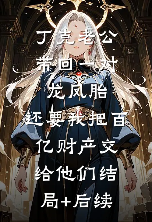 丁克老公带回一对龙凤胎，还要我把百亿财产交给他们结局+后续