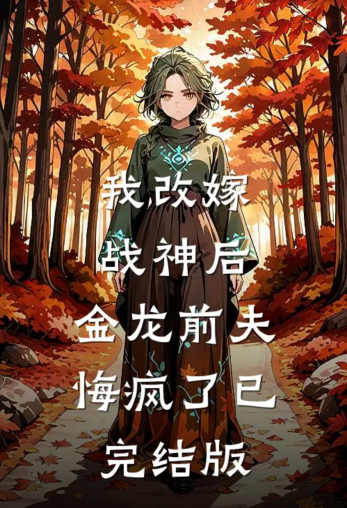 我改嫁战神后，金龙前夫悔疯了已完结版