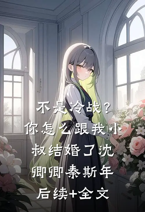不是冷战？你怎么跟我小叔结婚了沈卿卿秦斯年后续+全文