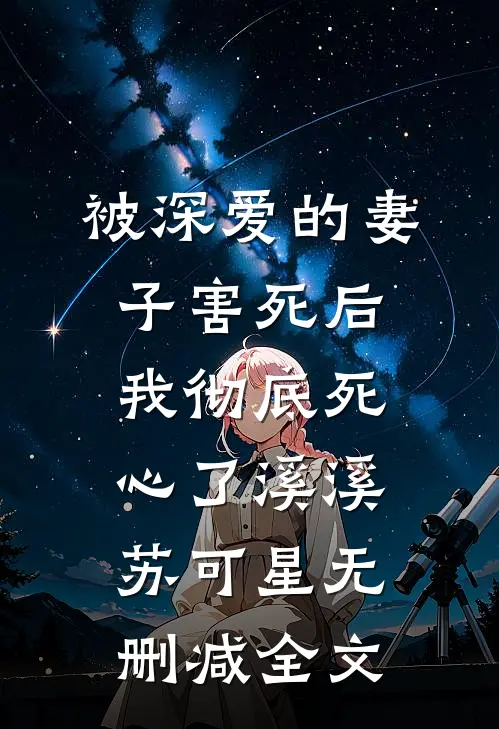 被深爱的妻子害死后，我彻底死心了溪溪苏可星无删减全文