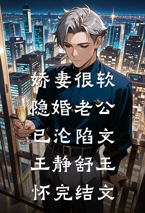 娇妻很软:隐婚老公已沦陷文王静舒玉怀完结文