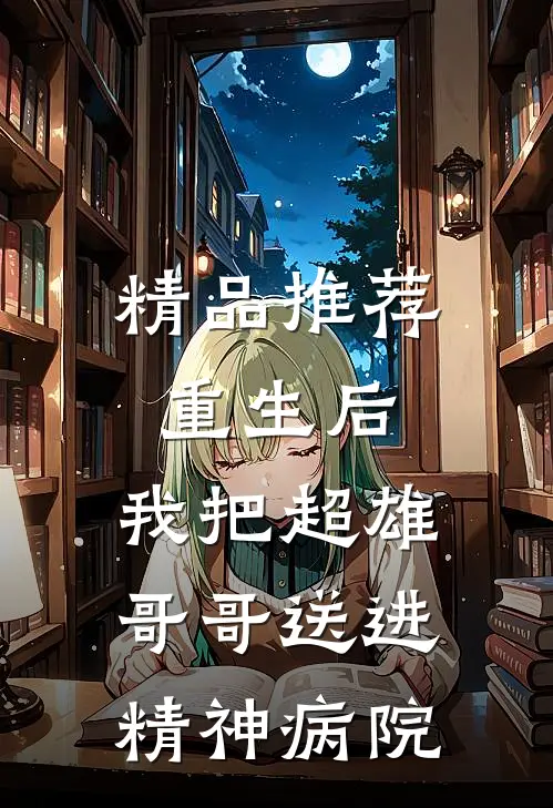 精品推荐重生后，我把超雄哥哥送进精神病院