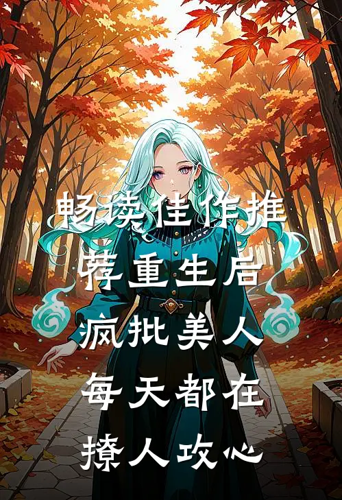 畅读佳作推荐重生后，疯批美人每天都在撩人攻心
