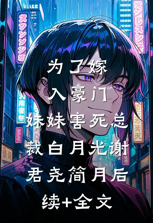 为了嫁入豪门，妹妹害死总裁白月光谢君尧简月后续+全文