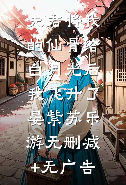 夫君将我的仙骨给白月光后，我飞升了晏紫苏乐游无删减+无广告