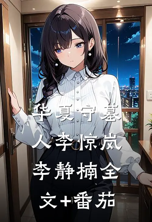 华夏守墓人李惊岚李静楠全文+番茄