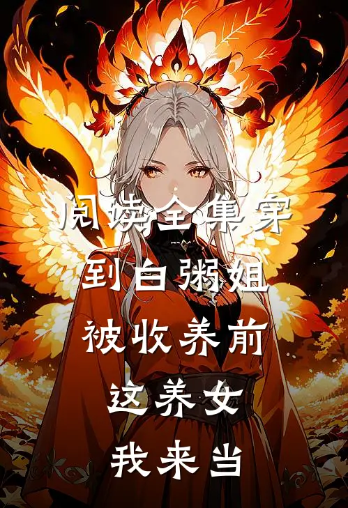 阅读全集穿到白粥姐被收养前，这养女我来当