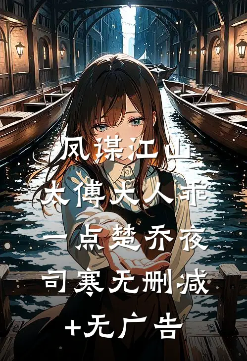凤谋江山，太傅大人乖一点楚乔夜司寒无删减+无广告