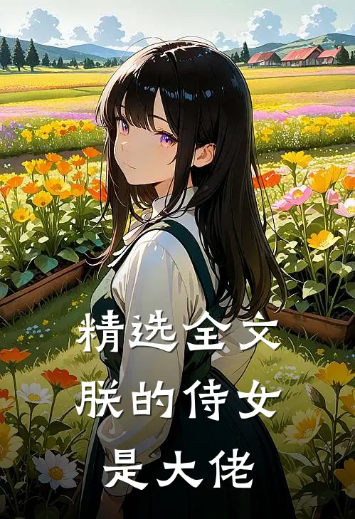 精选全文朕的侍女是大佬