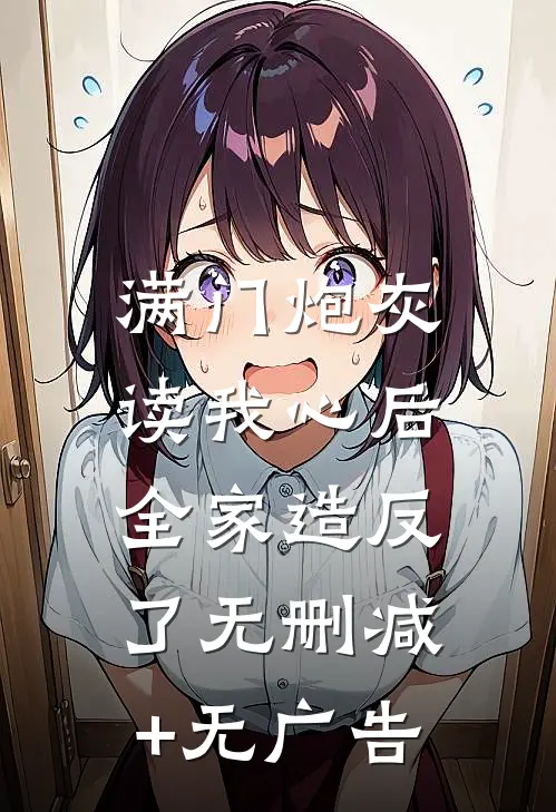 满门炮灰读我心后，全家造反了无删减+无广告