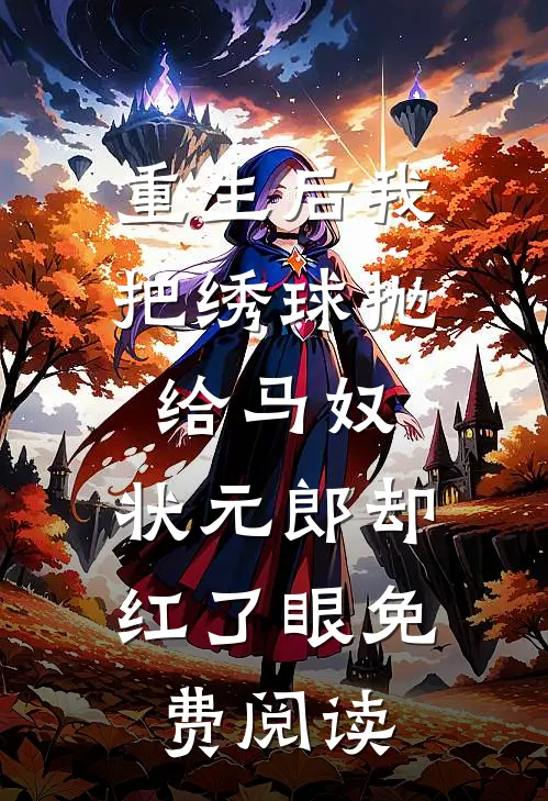 重生后我把绣球抛给马奴，状元郎却红了眼免费阅读