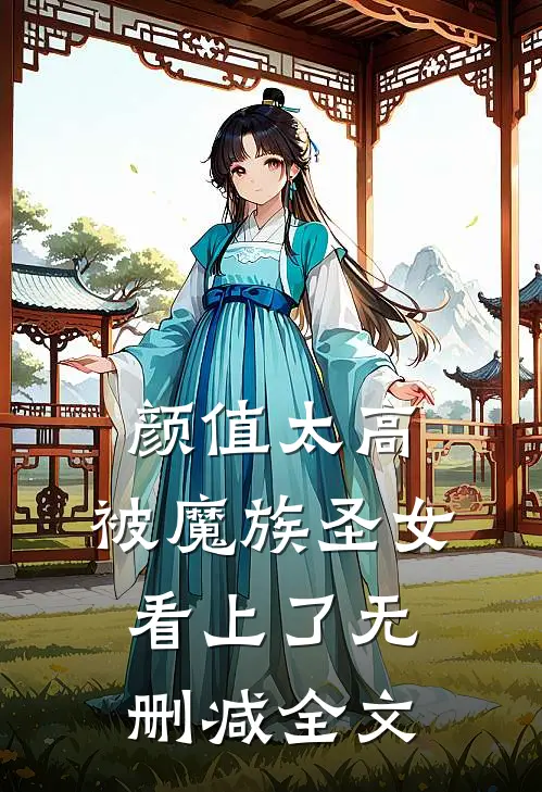 颜值太高，被魔族圣女看上了无删减全文