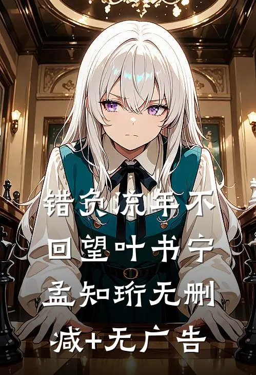 错负流年不回望叶书宁孟知珩无删减+无广告