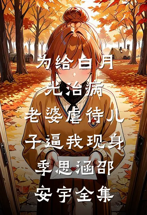 为给白月光治病，老婆虐待儿子逼我现身季思涵邵安宇 全集