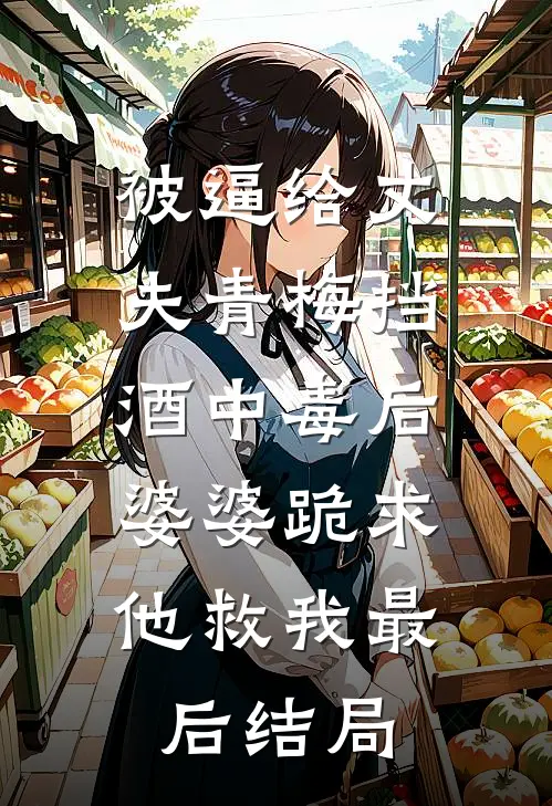 被逼给丈夫青梅挡酒中毒后，婆婆跪求他救我最后结局