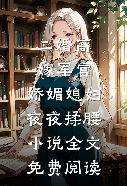 二婚高嫁军官，娇媚媳妇夜夜揉腰小说全文免费阅读