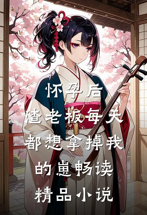 怀孕后，渣老板每天都想拿掉我的崽畅读精品小说