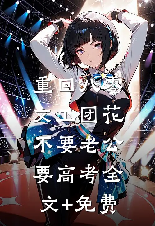 重回八零，文工团花不要老公要高考全文+免费