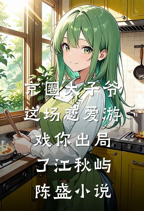 京圈太子爷，这场恋爱游戏你出局了江秋屿陈盛小说